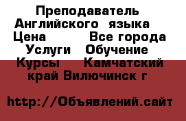  Преподаватель  Английского  языка  › Цена ­ 500 - Все города Услуги » Обучение. Курсы   . Камчатский край,Вилючинск г.